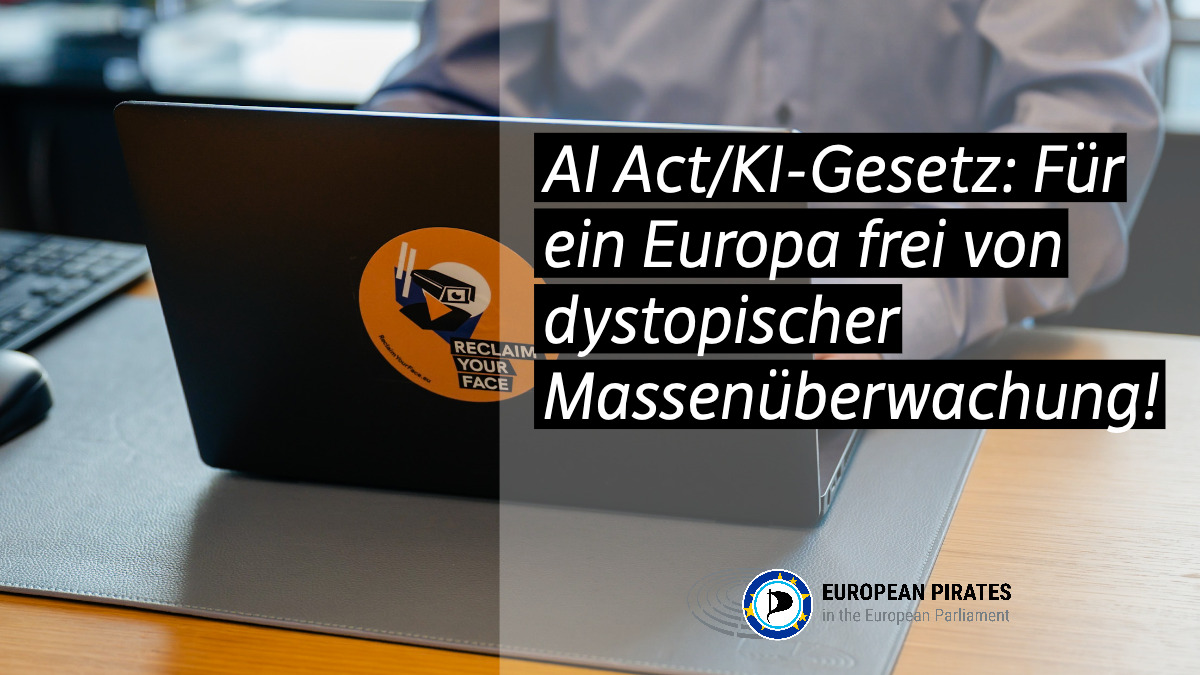 Zentrale Textbotschaft auf dem Bild ist "AI Act/KI Gesetz: Für ein Europa frei von dystopischer Massenüberwachung!" Unter der Textzeile befindet sich noch das Logo der Piratenpartei mit dem Text: "European Pirates / in the European Parliament" Als Hintergrund ist ein Foto verwendet, es zeigt einen aufgeklappten Laptop der auf einer grauen Schreibtischunterlage steht. An diesem Laptop sitzt, vage erkennbar, ein Menschlicher Torso. Der schwarze Laptopdeckel wird von einem zentral angebrachten runden Aufkleber dominiert. Dieser ist in orange gehalten und zeigt die Zeile: "Reclaim your Face"